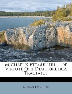 Michaelis Ettmulleri ... de Virtute Opii Diaphoretica Tractatus