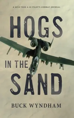 Disznók a homokban: Egy öbölháborús A-10-es pilóta harci naplója - Hogs in the Sand: A Gulf War A-10 Pilot's Combat Journal