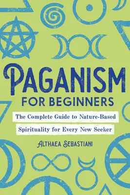 Pogányság kezdőknek: A természetalapú spiritualitás teljes útmutatója minden új kereső számára - Paganism for Beginners: The Complete Guide to Nature-Based Spirituality for Every New Seeker