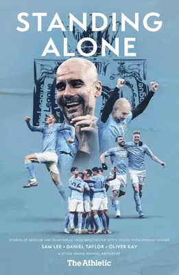 Standing Alone: Történetek a hősiességről és a szívfájdalomról a Manchester City 2020/21-es címvédő szezonjából - Standing Alone: Stories of Heroism and Heartbreak from Manchester City's 2020/21 Title-Winning Season