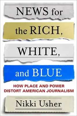 Hírek a gazdagoknak, fehéreknek és kékeknek: Hogyan torzítja a hely és a hatalom az amerikai újságírást? - News for the Rich, White, and Blue: How Place and Power Distort American Journalism