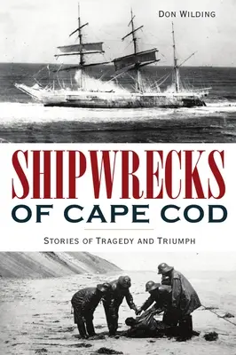 Cape Cod hajótörései: Történetek a tragédiáról és a győzelemről - Shipwrecks of Cape Cod: Stories of Tragedy and Triumph