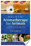 Holisztikus aromaterápia állatoknak: A Comprehensive Guide to the Use of Essential Oils & Hydrosols with Animals (Átfogó útmutató az illóolajok és hidrolitok használatához állatokkal) - Holistic Aromatherapy for Animals: A Comprehensive Guide to the Use of Essential Oils & Hydrosols with Animals