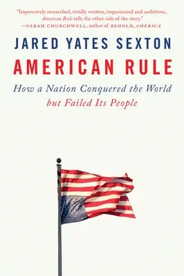 Amerikai uralom: Hogyan hódította meg egy nemzet a világot, de cserbenhagyta a népét - American Rule: How a Nation Conquered the World But Failed Its People