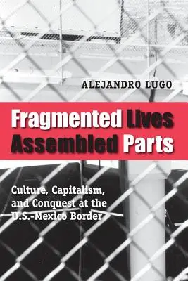 Töredezett életek, összerakott részek: Kultúra, kapitalizmus és hódítás az amerikai-mexikói határon - Fragmented Lives, Assembled Parts: Culture, Capitalism, and Conquest at the U.S.-Mexico Border