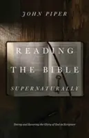 A Biblia természetfeletti olvasása: Isten dicsőségének meglátása és megízlelése a Szentírásban - Reading the Bible Supernaturally: Seeing and Savoring the Glory of God in Scripture