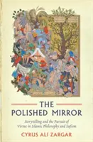 A csiszolt tükör: A történetmesélés és az erény keresése az iszlám filozófiában és a szufizmusban - The Polished Mirror: Storytelling and the Pursuit of Virtue in Islamic Philosophy and Sufism