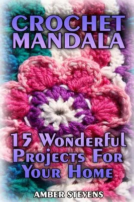 Horgolt mandala: 15 csodálatos projekt az otthonod számára: (Horgolt minták, horgolt öltések) - Crochet Mandala: 15 Wonderful Projects For Your Home: (Crochet Patterns, Crochet Stitches)