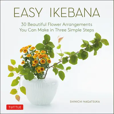 Könnyű Ikebana: 30 gyönyörű virágösszeállítás, amelyet három egyszerű lépésben elkészíthetsz - Easy Ikebana: 30 Beautiful Flower Arrangements You Can Make in Three Simple Steps