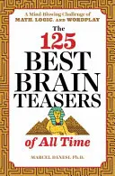 Minden idők 125 legjobb agytörvénye: A matematika, a logika és a szójáték észbontó kihívása - The 125 Best Brain Teasers of All Time: A Mind-Blowing Challenge of Math, Logic, and Wordplay