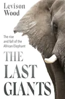 Az utolsó óriások - Az afrikai elefánt felemelkedése és bukása - Last Giants - The Rise and Fall of the African Elephant