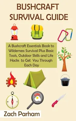 Bushcraft túlélési útmutató: A Bushcraft Essentials Book to Wilderness Survival Plusz alapvető eszközök, szabadtéri készségek és Life Hacks to Get You Through - Bushcraft Survival Guide: A Bushcraft Essentials Book to Wilderness Survival Plus Basic Tools, Outdoor Skills and Life Hacks to Get You Through