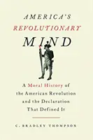 Amerika forradalmi elméje: Az amerikai forradalom erkölcsi története és az azt meghatározó nyilatkozat - America's Revolutionary Mind: A Moral History of the American Revolution and the Declaration That Defined It