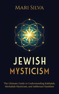 Zsidó miszticizmus: A végső útmutató a kabbala, a Merkabah misztika és az askenázi haszidizmus megértéséhez - Jewish Mysticism: The Ultimate Guide to Understanding Kabbalah, Merkabah Mysticism, and Ashkenazi Hasidism