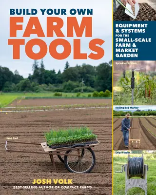 Build Your Own Farm Tools: Berendezések és rendszerek a kistermelői gazdaság és a veteményeskert számára - Build Your Own Farm Tools: Equipment & Systems for the Small-Scale Farm & Market Garden