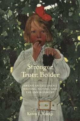 Erősebb, igazabb, merészebb: American Children's Writing, Nature, and the Environment (Amerikai gyermekirodalom, természet és környezetvédelem) - Stronger, Truer, Bolder: American Children's Writing, Nature, and the Environment