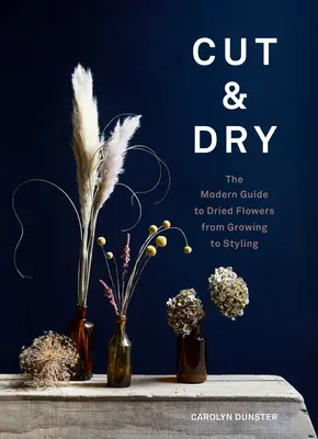 Cut & Dry: A szárított virágok modern útmutatója a termesztéstől a stílusig - Cut & Dry: The Modern Guide to Dried Flowers from Growing to Styling