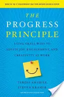 A haladás elve: Kis győzelmek felhasználása az öröm, az elkötelezettség és a kreativitás beindítására a munkahelyen - The Progress Principle: Using Small Wins to Ignite Joy, Engagement, and Creativity at Work