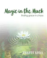 Varázslat a sárban: kegyelem a káoszban - Magic in the Muck: finding grace in chaos