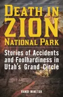 Halál a Zion Nemzeti Parkban: Történetek balesetekről és vakmerőségről Utah nagy körforgásában - Death in Zion National Park: Stories of Accidents and Foolhardiness in Utah's Grand Circle