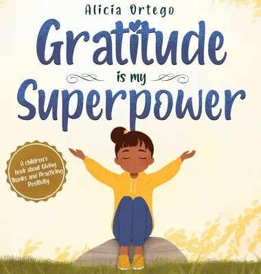 A hála az én szupererőm: Egy gyerekkönyv a hálaadásról és a pozitivitás gyakorlásáról. - Gratitude is My Superpower: A children's book about Giving Thanks and Practicing Positivity.