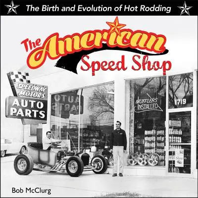 Amerikai gyorsasági bolt: A Hot Rodding születése és fejlődése - American Speed Shop: Birth and Evolution of Hot Rodding