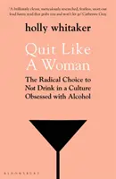 Leszokni, mint egy nő - A radikális döntés, hogy ne igyunk egy alkohol megszállott kultúrában - Quit Like a Woman - The Radical Choice to Not Drink in a Culture Obsessed with Alcohol