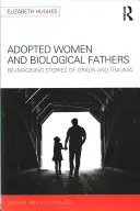 Örökbefogadott nők és biológiai apák: A származási és traumás történetek újragondolása - Adopted Women and Biological Fathers: Reimagining Stories of Origin and Trauma