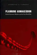 Az Armageddon megtervezése: A brit gazdasági hadviselés és az első világháború - Planning Armageddon: British Economic Warfare and the First World War