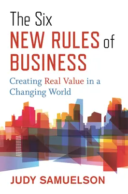 Az üzleti élet hat új szabálya: Valódi értékteremtés a változó világban - The Six New Rules of Business: Creating Real Value in a Changing World