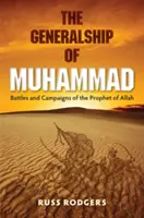 Mohamed tábornoksága: Allah prófétájának csatái és hadjáratai - The Generalship of Muhammad: Battles and Campaigns of the Prophet of Allah