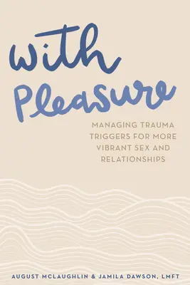 Élvezettel: A trauma kiváltó okainak kezelése az élénkebb szexért és kapcsolatokért - With Pleasure: Managing Trauma Triggers for More Vibrant Sex and Relationships