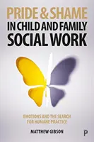 Büszkeség és szégyen a gyermek- és családszociális munkában: Érzelmek és az emberséges gyakorlat keresése - Pride and Shame in Child and Family Social Work: Emotions and the Search for Humane Practice