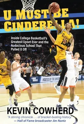 U Must Be Cinderella!: A főiskolai kosárlabdázás eddigi legnagyobb felfordulása és a merész iskola, amelyik megcsinálta. - U Must Be Cinderella!: Inside College Basketball's Greatest Upset Ever and the Audacious School That Pulled It Off