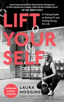 Emeld fel magad - Edzési útmutató a fittséghez és az életre szóló erőnléthez - Lift Yourself - A Training Guide to Getting Fit and Feeling Strong for Life