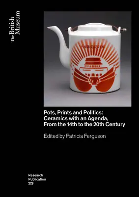 Cserepek, nyomatok és politika: Kerámiák napirenddel a 14. századtól a 20. századig - Pots, Prints and Politics: Ceramics with an Agenda, from the 14th to the 20th Century