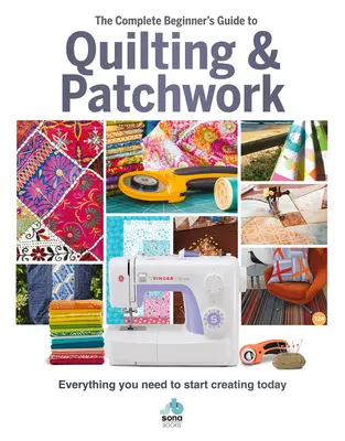 Úplný průvodce začátečníka quiltováním a patchworkem: Vše, co potřebujete, abyste mohli začít tvořit ještě dnes - The Complete Beginner's Guide to Quilting & Patchwork: Everything You Need to Start Creating Today
