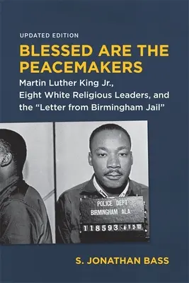 Boldogok a béketeremtők: Martin Luther King Jr., nyolc fehér vallási vezető és a levél a birminghami börtönből. - Blessed Are the Peacemakers: Martin Luther King Jr., Eight White Religious Leaders, and the Letter from Birmingham Jail