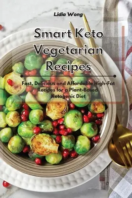 Okos keto-vegetáriánus receptek: Gyors, ízletes és megfizethető, magas zsírtartalmú receptek a növényi alapú ketogén étrendhez - Smart Keto Vegetarian Recipes: Fast, Delicious and Affordable High-Fat Recipes for a Plant-Based Ketogenic Diet