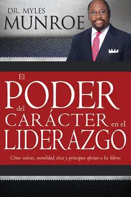 El Poder del Carcter En El Liderazgo: Como Valores, Moralidad, Etica Y Principios Afectan a Los Lideres