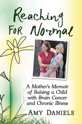 Reaching for Normal: Egy anya emlékiratai egy agydaganatos és krónikus beteg gyermek felneveléséről - Reaching for Normal: A Mother's Memoir of Raising a Child with Brain Cancer and Chronic Illness