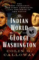 George Washington indián világa: Az első elnök, az első amerikaiak és a nemzet születése - The Indian World of George Washington: The First President, the First Americans, and the Birth of the Nation