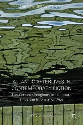 Atlanti utóélet a kortárs fikcióban: Az óceáni képzelet az irodalomban az információs korszak óta - Atlantic Afterlives in Contemporary Fiction: The Oceanic Imaginary in Literature Since the Information Age