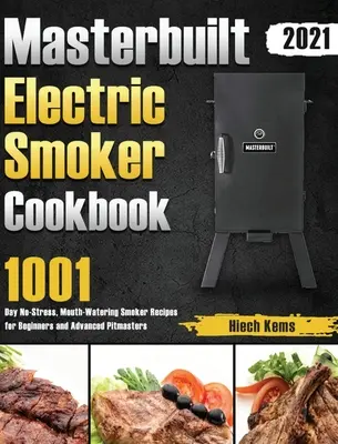 Masterbuilt Elektromos füstölő szakácskönyv 2021: 1001 nap stresszmentes, ínycsiklandó füstölő receptek kezdőknek és haladó pitmestereknek - Masterbuilt Electric Smoker Cookbook 2021: 1001-Day No-Stress, Mouth-Watering Smoker Recipes for Beginners and Advanced Pitmasters