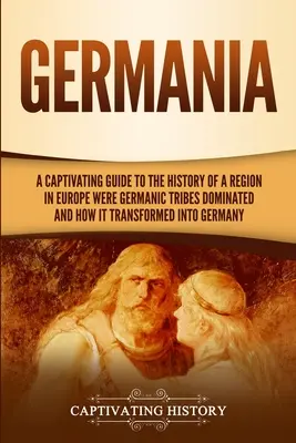 Germania: Magával ragadó kalauz Európa egy olyan régiójának történetéhez, ahol a germán törzsek domináltak, és hogyan alakult át Gbiániává. - Germania: A Captivating Guide to the History of a Region in Europe Where Germanic Tribes Dominated and How It Transformed into G