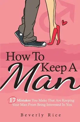 Hogyan tarts meg egy férfit: 17 hiba, amit elkövetsz, és ami miatt a pasid nem érdeklődik irántad - How To Keep A Man: 17 Mistakes You Make That Are Keeping Your Man From Being Interested In You