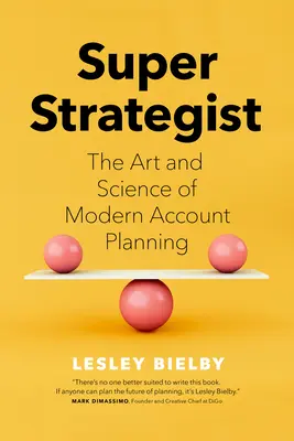 Szuper stratéga: The Art and Science of Modern Account Planning - Super Strategist: The Art and Science of Modern Account Planning