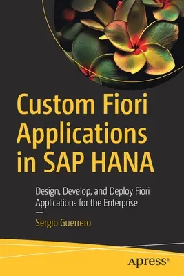 Egyedi Fiori-alkalmazások az SAP Hana-ban: Fiori-alkalmazások tervezése, fejlesztése és telepítése a vállalat számára - Custom Fiori Applications in SAP Hana: Design, Develop, and Deploy Fiori Applications for the Enterprise