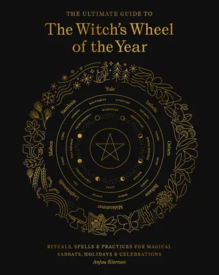 A boszorkánykerék végső útmutatója: Rituálék, varázslatok és gyakorlatok mágikus szombatokhoz, ünnepekhez és ünnepekhez - The Ultimate Guide to the Witch's Wheel of the Year: Rituals, Spells & Practices for Magical Sabbats, Holidays & Celebrations