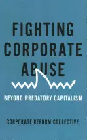 Küzdelem a vállalati visszaélések ellen: A rablókapitalizmuson túl - Fighting Corporate Abuse: Beyond Predatory Capitalism